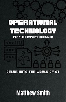 Operational Technology for the Complete Beginner: Delve into the world of OT (Information Technology for the Complete Beginner)