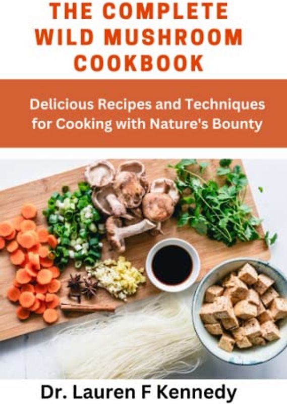 The complete Wild Mushroom Cookbook: Delicious Recipes and Techniques for Cooking with Nature's Bounty
