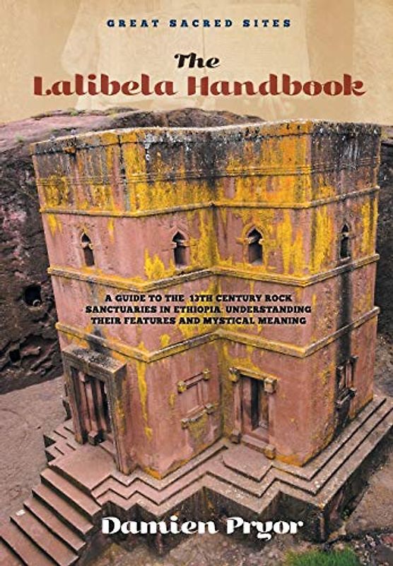The Lalibela Handbook: A Guide to the 13th Century Rock Sanctuaries in Ethiopia, Understanding their Features and Mystical Meaning (Great Sacred Sites)