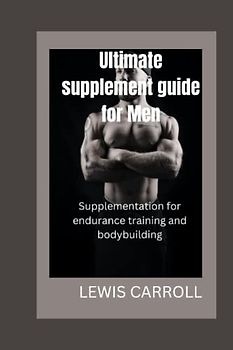 Ultimate supplement guide for men: Supplementation for endurance training and bodybuilding