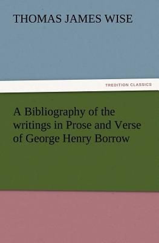 A Bibliography of the writings in Prose and Verse of George Henry Borrow