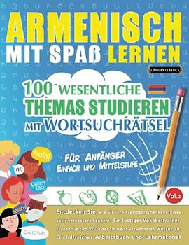 ARMENISCH MIT SPAß LERNEN - FÜR ANFÄNGER: EINFACH UND MITTELSTUFE – 100 WESENTLICHE THEMAS STUDIEREN MIT WORTSUCHRÄTSEL - VOL.1: Entdecken Sie, wie ... aktiv verbessern können!