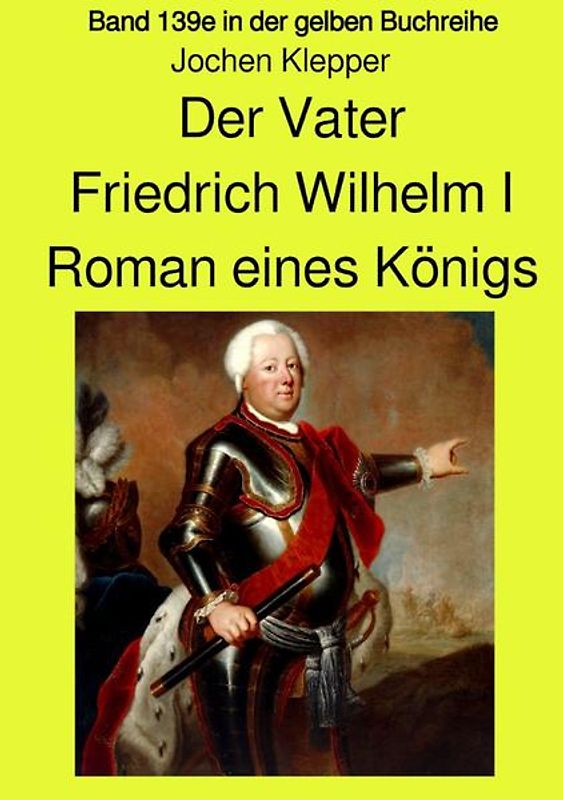 gelbe Buchreihe / Der Vater - Friedrich Wilhelm I - Roman eines Königs - Band 139e Teil 1 in der gelben Buchreihe bei Jürgen Ruszkowski