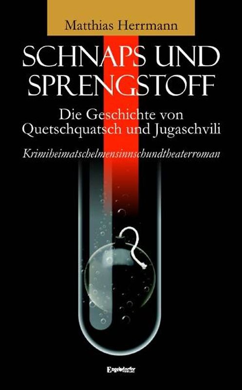 Schnaps und Sprengstoff - Die Geschichte von Quetschquatsch und Jugaschvili. Krimiheimatschelmensinnschundtheaterroman