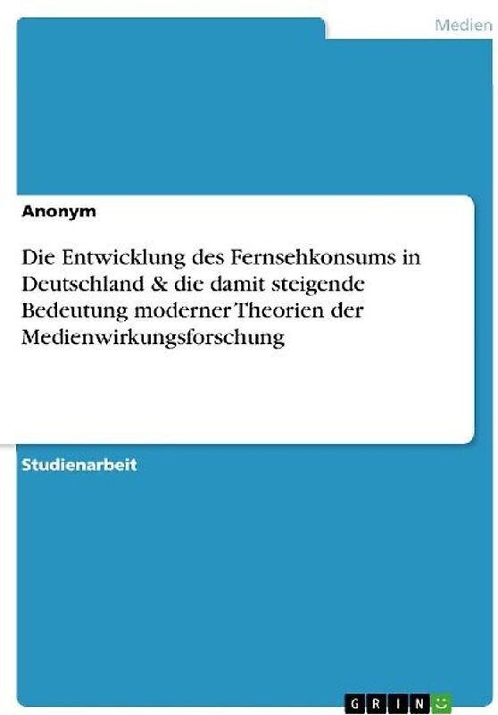 Die Entwicklung des Fernsehkonsums in Deutschland & die damit steigende Bedeutung moderner Theorien der Medienwirkungsforschung