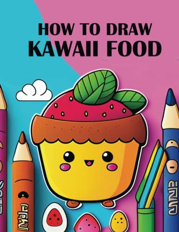 How To draw Kawaii Foods: Kawaii Foods Activity Book | A Step-by-Step Guide to Drawing Kawaii Foods