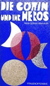 Die Göttin und ihr Heros. Die matriarchalen Religionen in Mythos, Märchen und Dichtung