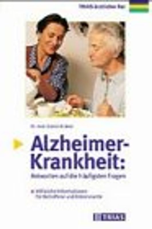 Alzheimer Krankheit. Ursachen, Krankheitszeichen, Untersuchung, Behandlung. Für Angehörige, Betreuer, Selbsthilfegruppen und alle, die sich über das Krankheitsbild informieren wollen