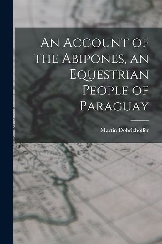 An Account of the Abipones, an Equestrian People of Paraguay