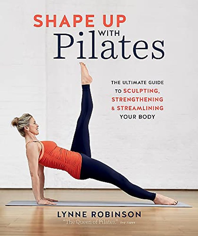 Shape Up With Pilates: The ultimate guide to sculpting, strengthening and streamlining your body: The Ultimate Guide to Sculpting, Strengthening & Streamlining Your Body