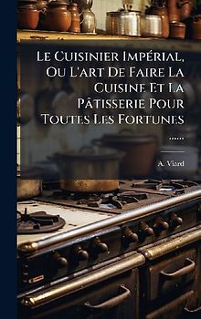 Le Cuisinier ImpÃ(c)rial, Ou L'art De Faire La Cuisine Et La Pâtisserie Pour Toutes Les Fortunes ......