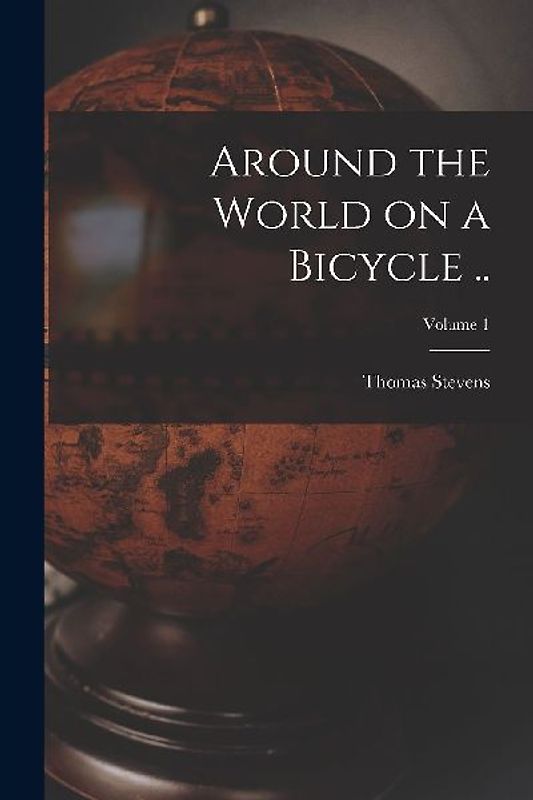 Around the World on a Bicycle ..; Volume 1