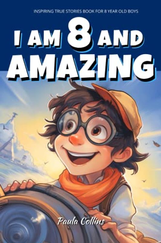 Inspiring True Stories Book For 8 Year Old Boys: I am 8 and Amazing | Inspirational Tales About Courage, Self-Confidence and Friendship [ Gifts for 8 year old Boys ]