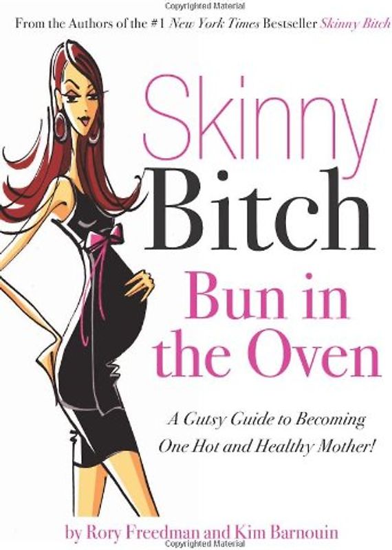Skinny Bitch: Bun in the Oven: A Gutsy Guide to Becoming One Hot and Healthy Mother! - Rory Freedman
