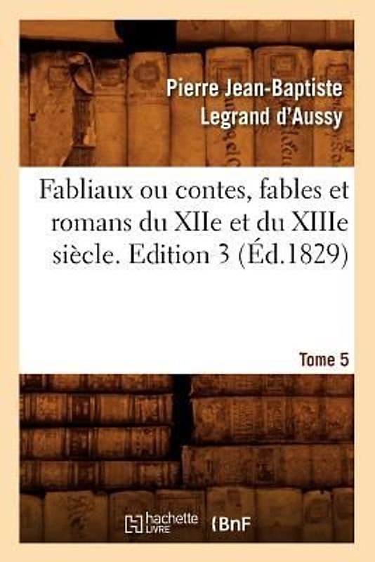 Fabliaux Ou Contes, Fables Et Romans Du Xiie Et Du Xiiie Siècle. Edition 3, Tome 5 (Éd.1829)