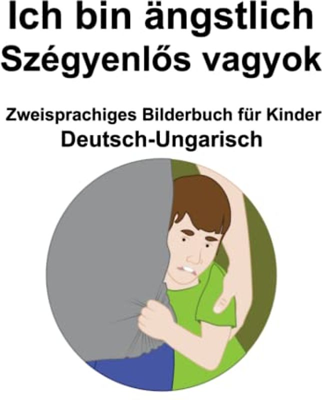 Deutsch-Ungarisch Ich bin ängstlich / Szégyenlős vagyok Zweisprachiges Bilderbuch für Kinder