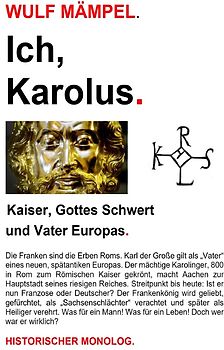 Ich, Karolus. Kaiser, Gottes Schwert und Vater Europas.