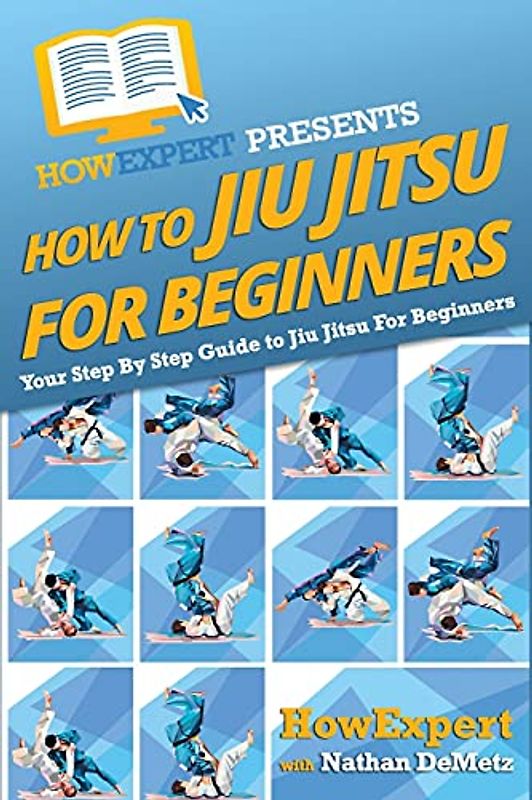 How To Jiu Jitsu For Beginners: Your Step-By-Step Guide To Jiu Jitsu For Beginners