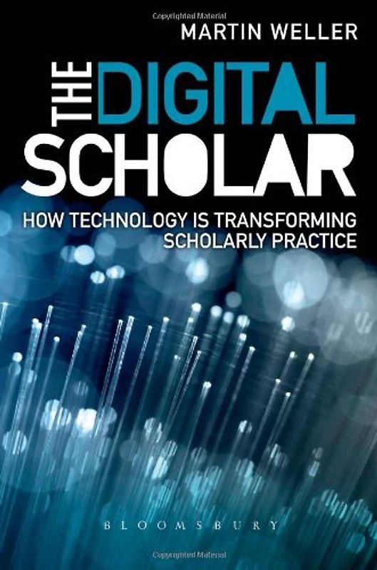 The Digital Scholar: How Technology Is Transforming Academic Practice - Weller, Martin