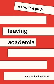 Leaving Academia: A Practical Guide (Skills for Scholars)