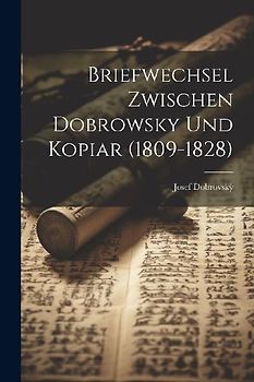 Briefwechsel Zwischen Dobrowsky Und Kopiar (1809-1828)