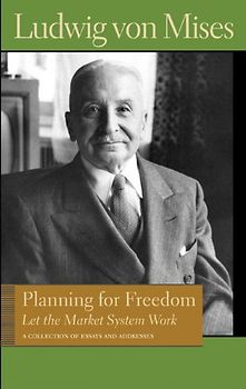 Planning for Freedom: Let the Market System Work: A Collection of Essays and Addresses (Library of the Works of Ludwig Von Mises)