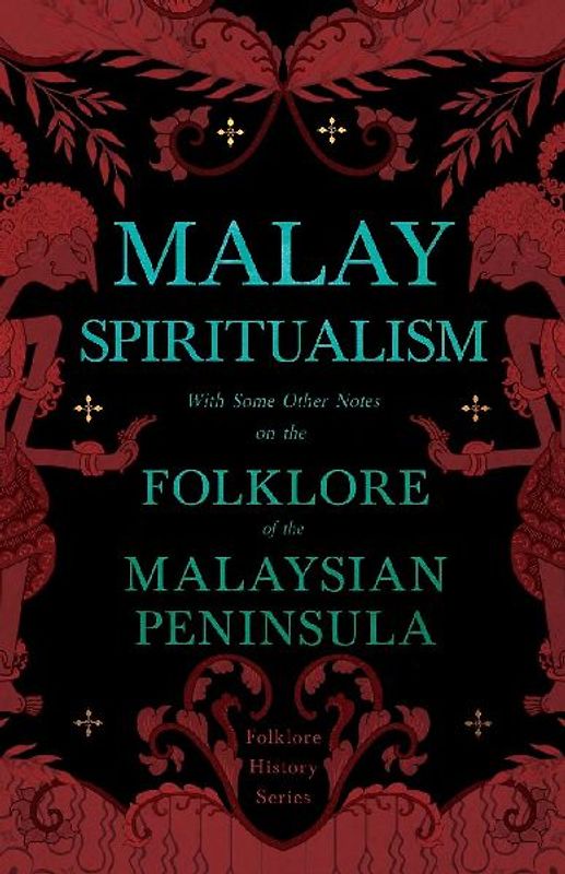 Malay Spiritualism - With Some Other Notes on the Folklore of the Malaysian Peninsula (Folklore History Series)