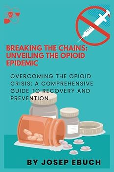 Breaking the Chains: Unveiling the Opioid Epidemic: Overcoming the Opioid Crisis: A Comprehensive Guide to Recovery and Prevention