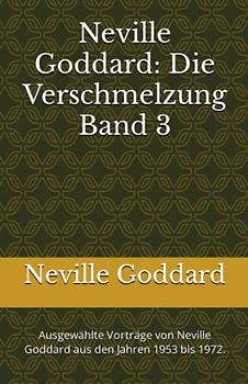 Neville Goddard - Die Verschmelzung - Band 3: Ausgewählte Vorträge von Neville Goddard aus den Jahren 1953 bis 1972. (Neville Goddard Vorträge in Deutsch, Band 3)