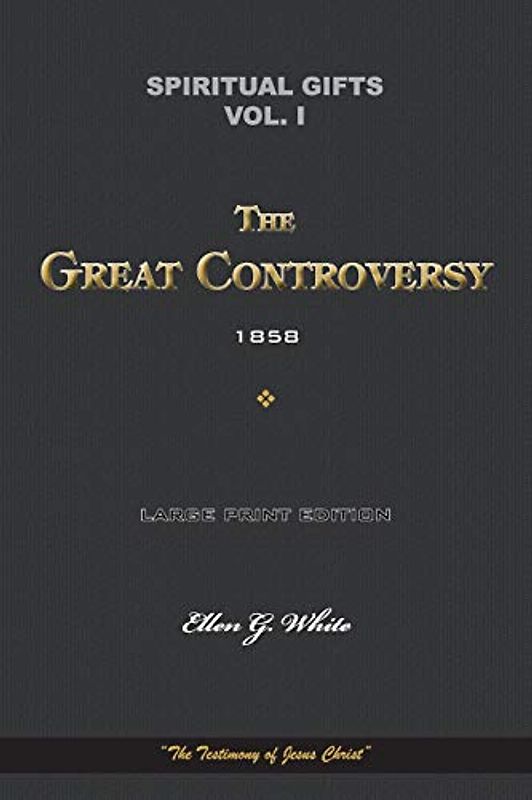 Spiritual Gifts Vol. I. The Great Controversy 1858: “The Testimony of Jesus Christ” (Spiritual Gifts Vol. I - IV, Band 1)
