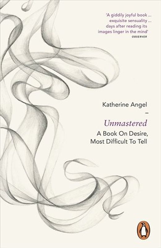 Unmastered: A Book on Desire, Most Difficult to Tell - Angel, Katherine