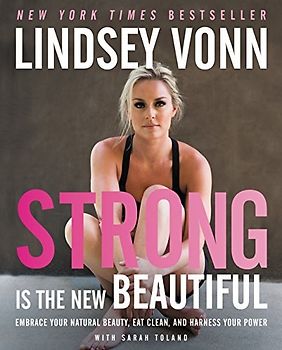 Strong Is the New Beautiful: Embrace Your Natural Beauty, Eat Clean, and Harness Your Power - Lindsey Vonn [Hardcover]