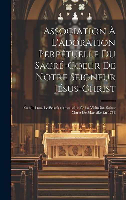 Association À L'adoration Perpétuelle Du Sacré-coeur De Notre Seigneur Jésus-christ: Établie Dans Le Premier Monastère De La Visitation Sainte Marie D