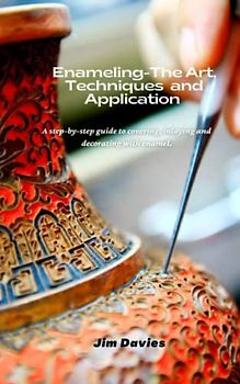 Enameling- The Art, Techniques and Application: A step-by-step guide to covering, inlaying and decorating with enamel