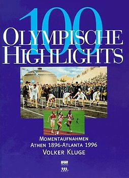 100 Olympische Highlights. Momentaufnahmen Athen 1896 - Atlanta 1996
