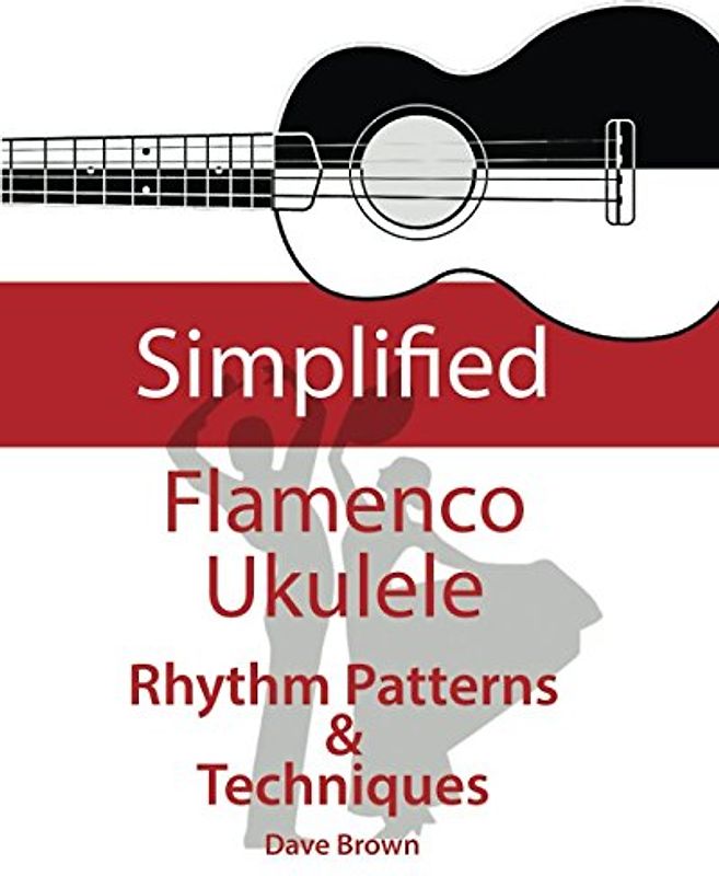 Simplified Flamenco Ukulele Rhythms: Easy to learn Flamenco rhythms and technique for ukulele