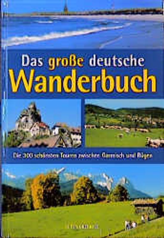 Das grosse deutsche Wanderbuch. Die 300 schönsten Touren zwischen Garmisch und Rügen