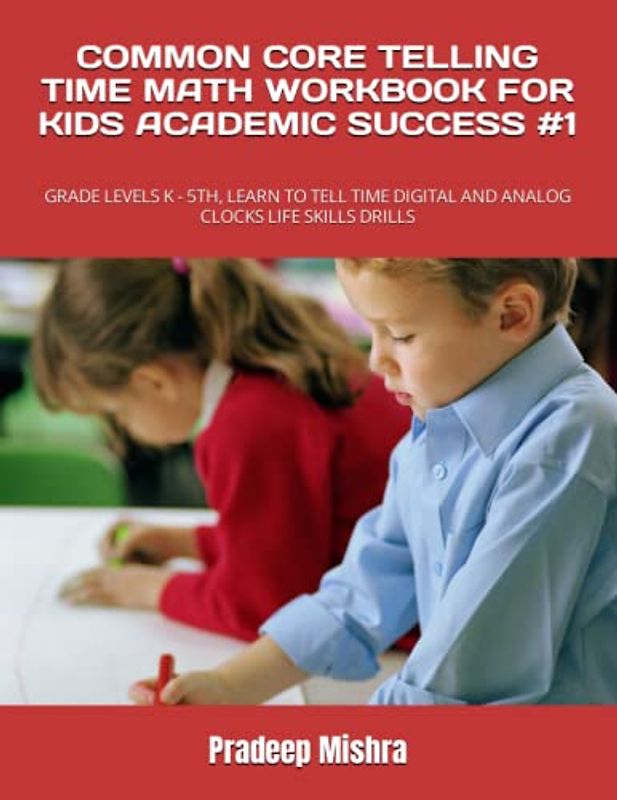 COMMON CORE TELLING TIME MATH WORKBOOK FOR KIDS ACADEMIC SUCCESS #1: GRADE LEVELS K - 5TH, LEARN TO TELL TIME DIGITAL AND ANALOG CLOCKS LIFE SKILLS DRILLS