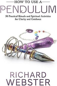 Webster, R: How to Use a Pendulum: 50 Practical Rituals and Spiritual Activities for Clarity and Guidance