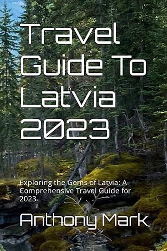 Travel Guide To Latvia 2023: Exploring the Gems of Latvia: A Comprehensive Travel Guide for 2023