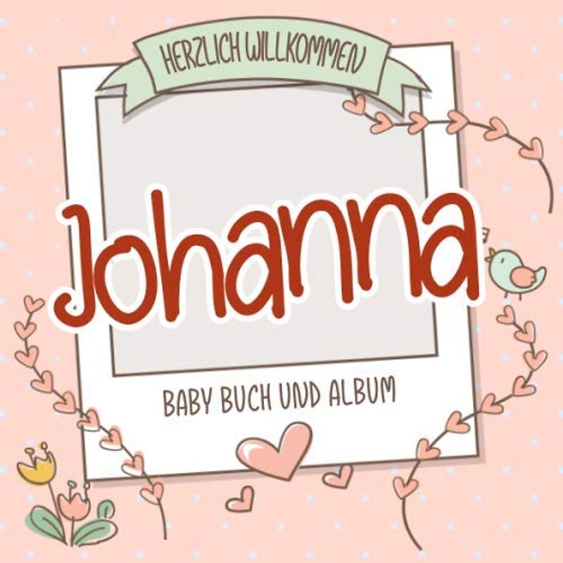 Herzlich Willkommen Johanna - Baby Buch und Album: Personalisiertes Babybuch und Babyalbum, Geschenk zur Geburt mit dem Baby Namen auf dem Cover