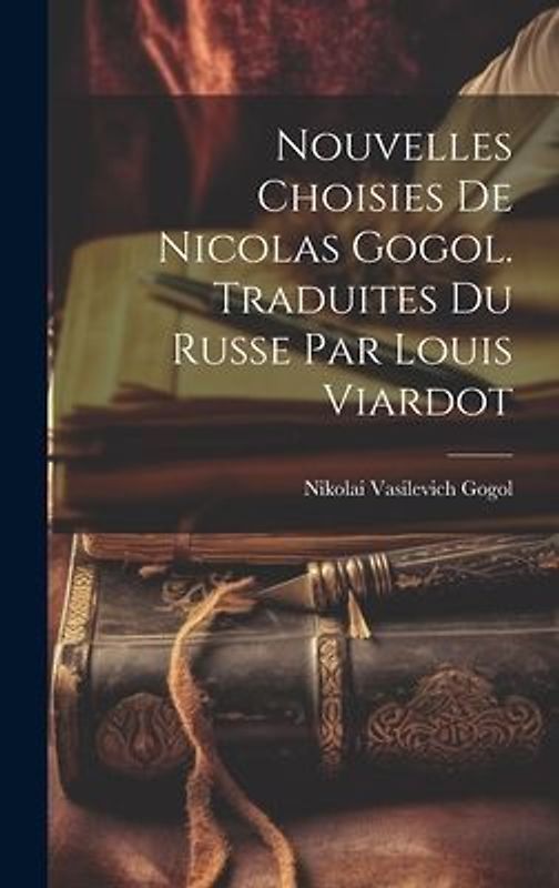 Nouvelles Choisies de Nicolas Gogol. Traduites du Russe par Louis Viardot