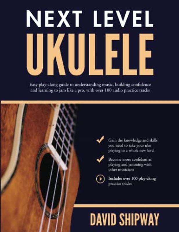 Next Level Ukulele: Easy play-along guide to understanding music, building confidence and learning to jam like a pro, with over 100 audio practice tracks