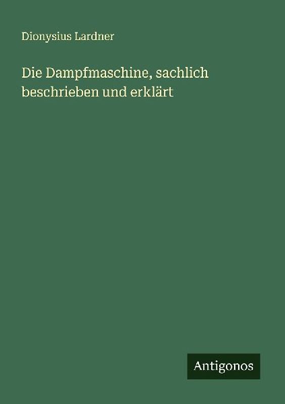 Die Dampfmaschine, sachlich beschrieben und erklärt