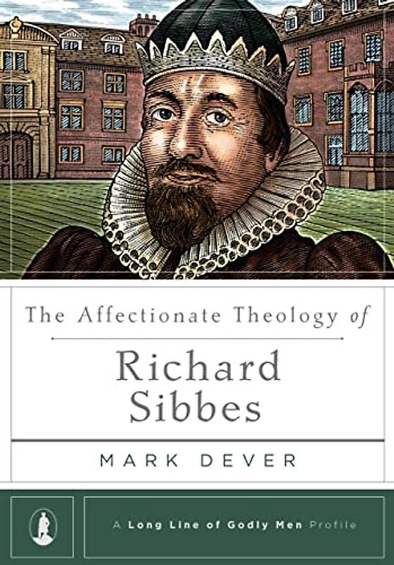The Affectionate Theology of Richard Sibbes (Long Line of Godly Men Profile)