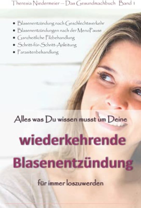 Alles was Du wissen musst um Deine wiederkehrende Blasenentzündung für immer loszuwerden: 3. Auflage, einzigartiger Ratgeber bei Harnwegsinfektionen, ... Honeymoon Zystitis, Parasitenbehandlung etc.