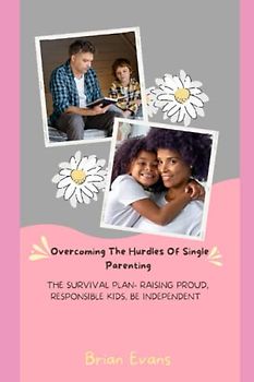 Overcoming The Hurdles Of Single Parenting: The survival plan - Raising proud, responsible kids, Be independent
