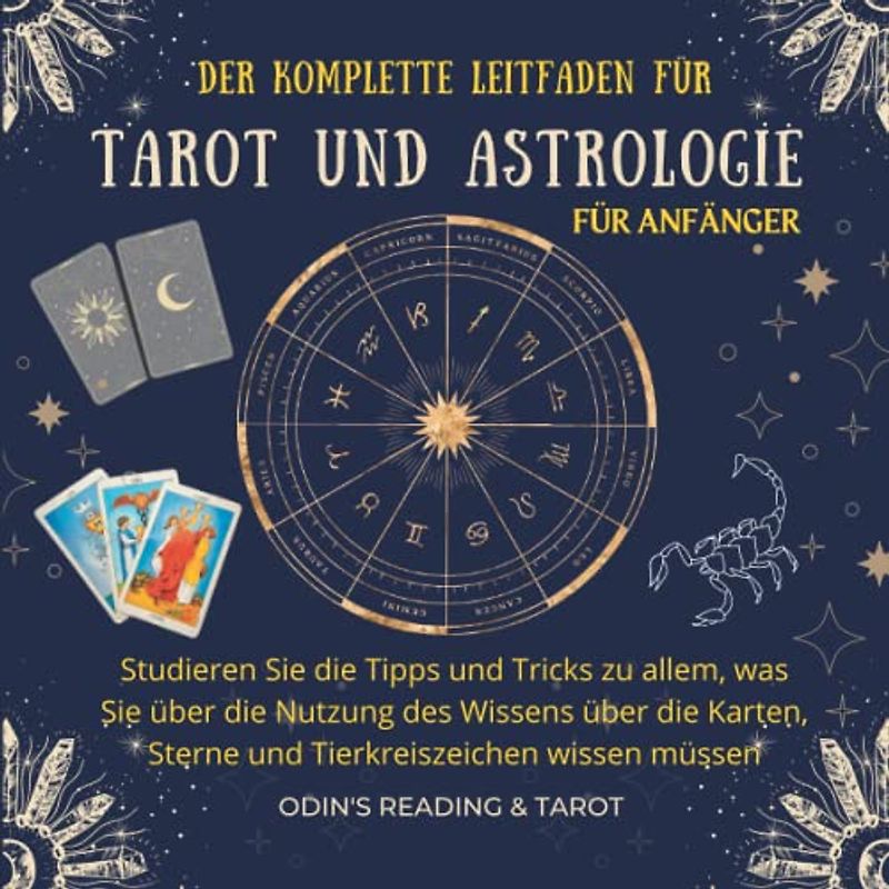 Der komplette Leitfaden für Tarot & Astrologie für Anfänger: Studieren Sie die Tipps und Tricks zu allem, was Sie über die Nutzung des Wissens über ... Sterne und Tierkreiszeichen wissen müssen