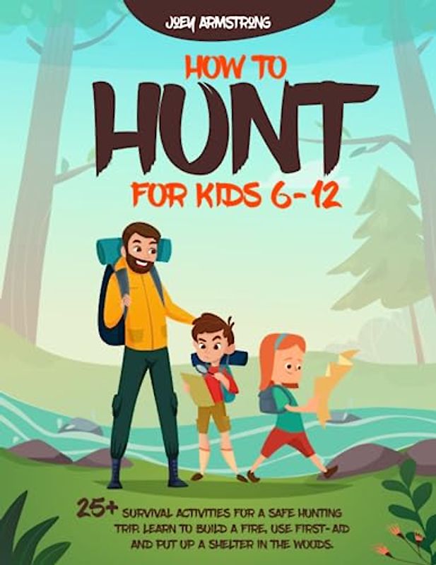 HOW TO HUNT FOR KIDS 6-12: 25+ SURVIVAL ACTIVITIES FOR A SAFE HUNTING TRIP. LEARN TO BUILD A FIRE, USE FIRST-AID AND PUT UP A SHELTER IN THE WOODS.