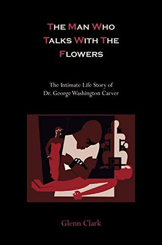 The Man Who Talks With The Flowers: The Intimate Life Story of Dr. George Washington Carver